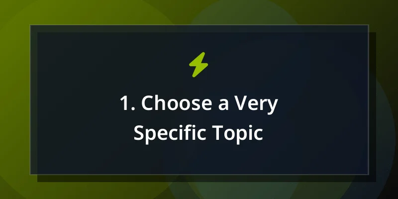 1. Choose a Very Specific Topic