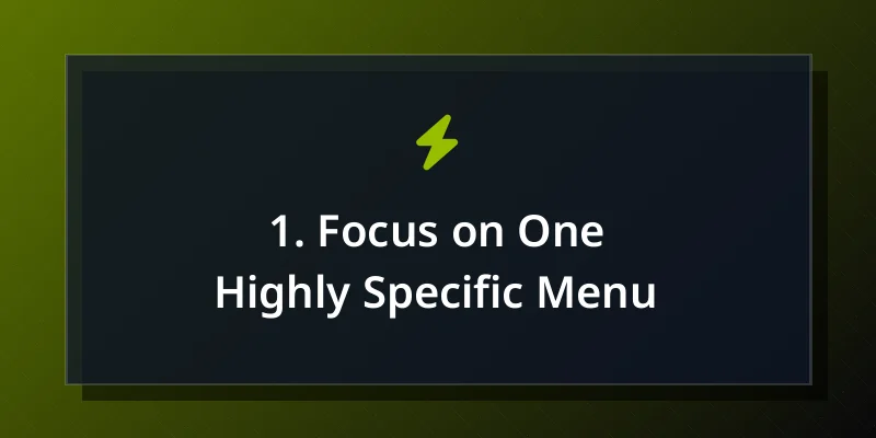 1. Focus on One Highly Specific Menu
