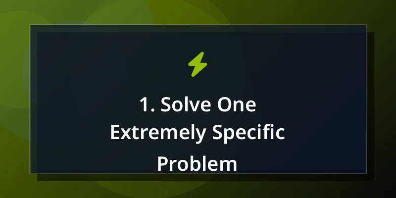 1. Solve One Extremely Specific Problem