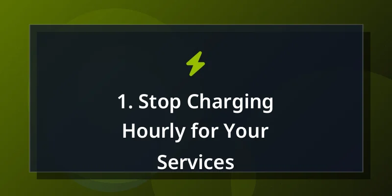 1. Stop Charging Hourly for Your Services