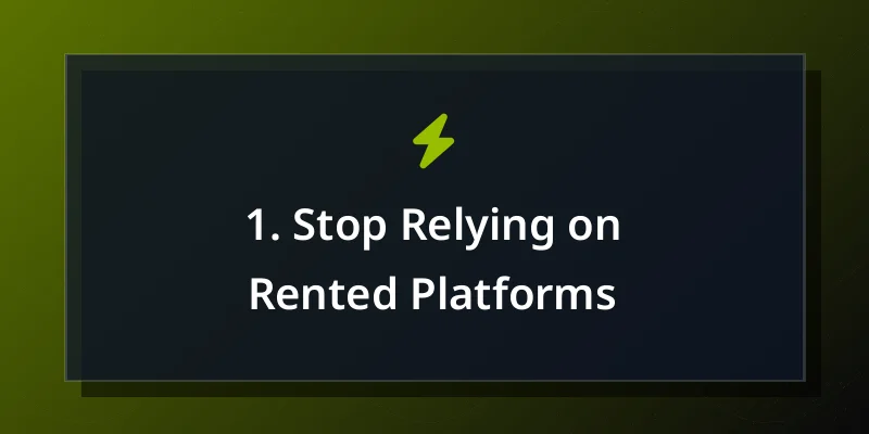 1. Stop Relying on Rented Platforms