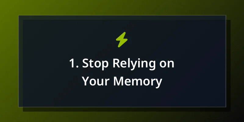 1. Stop Relying on Your Memory