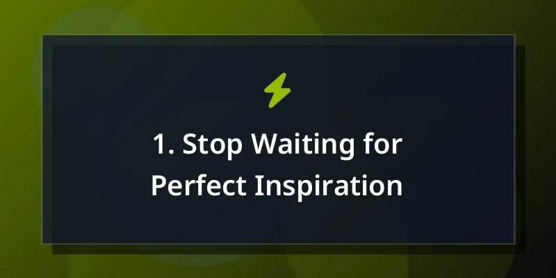 1. Stop Waiting for Perfect Inspiration