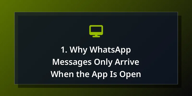 1. Why WhatsApp Messages Only Arrive When the App Is Open