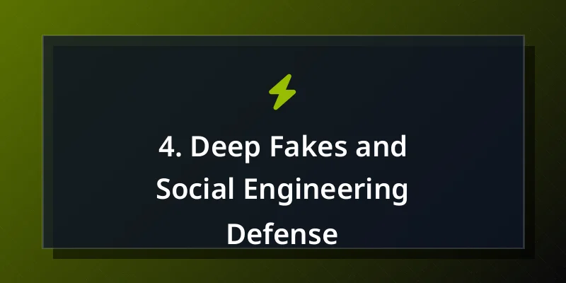 4. Deep Fakes and Social Engineering Defense