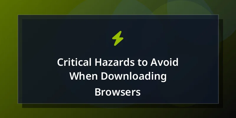 Critical Hazards to Avoid When Downloading Browsers