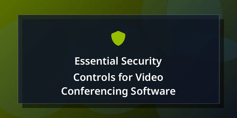 Essential Security Controls for Video Conferencing Software