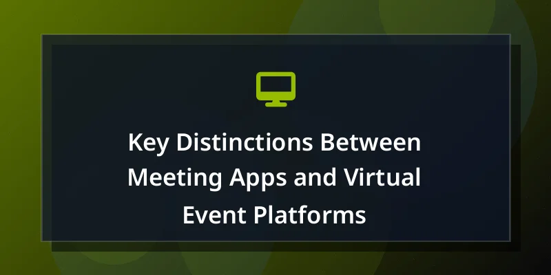 Key Distinctions Between Meeting Apps and Virtual Event Platforms