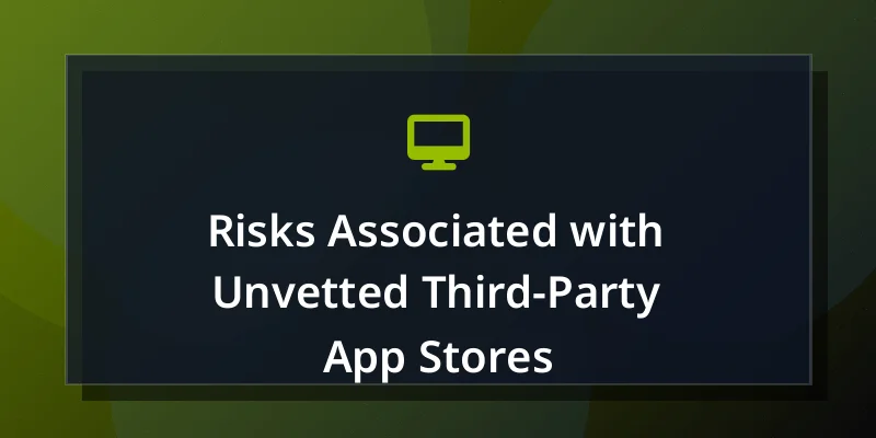 Risks Associated with Unvetted Third-Party App Stores