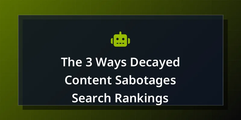 The 3 Ways Decayed Content Sabotages Search Rankings