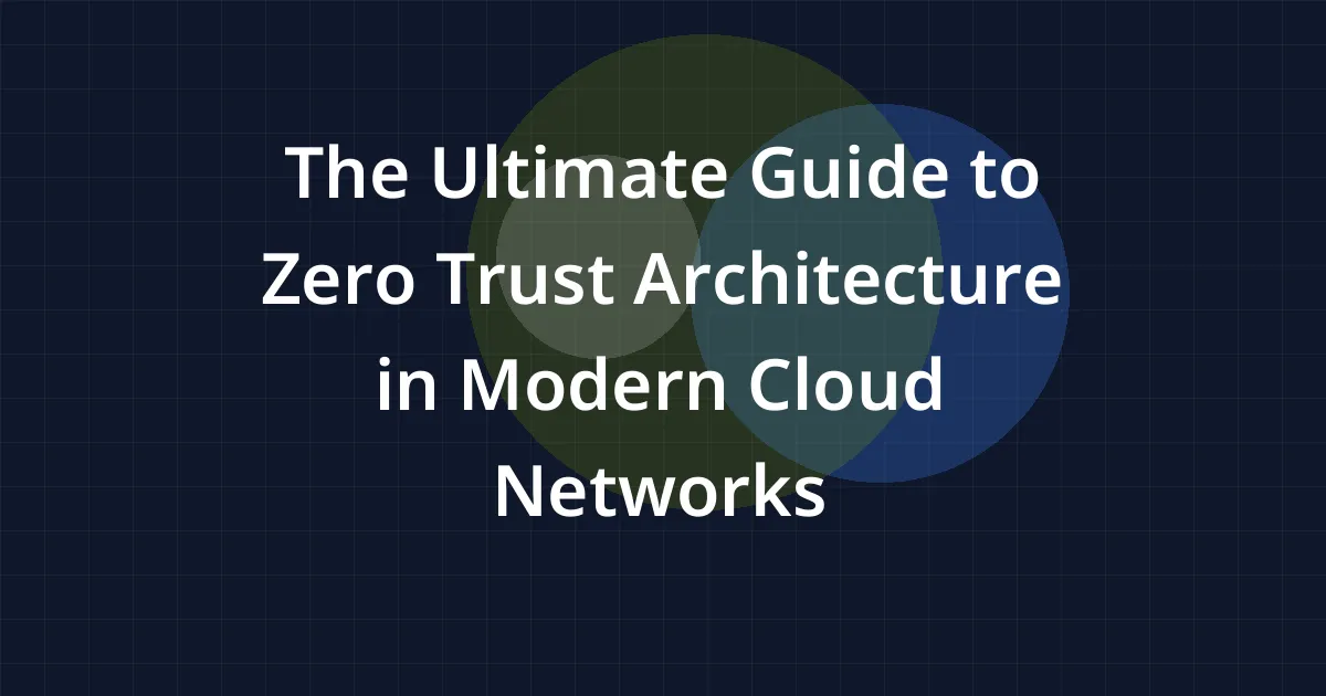 The Ultimate Guide to Zero Trust Architecture in Modern Cloud Networks