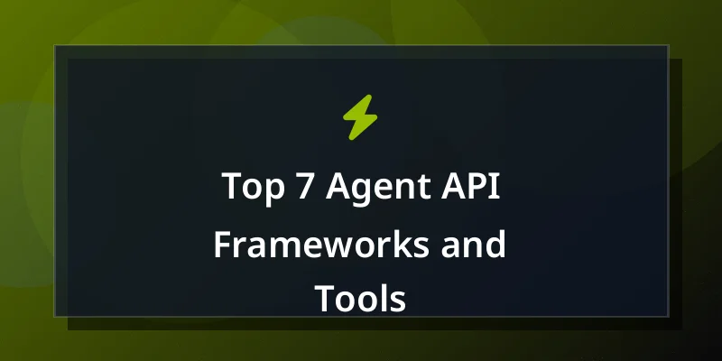 Top 7 Agent API Frameworks and Tools