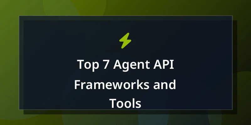 Top 7 Agent API Frameworks and Tools