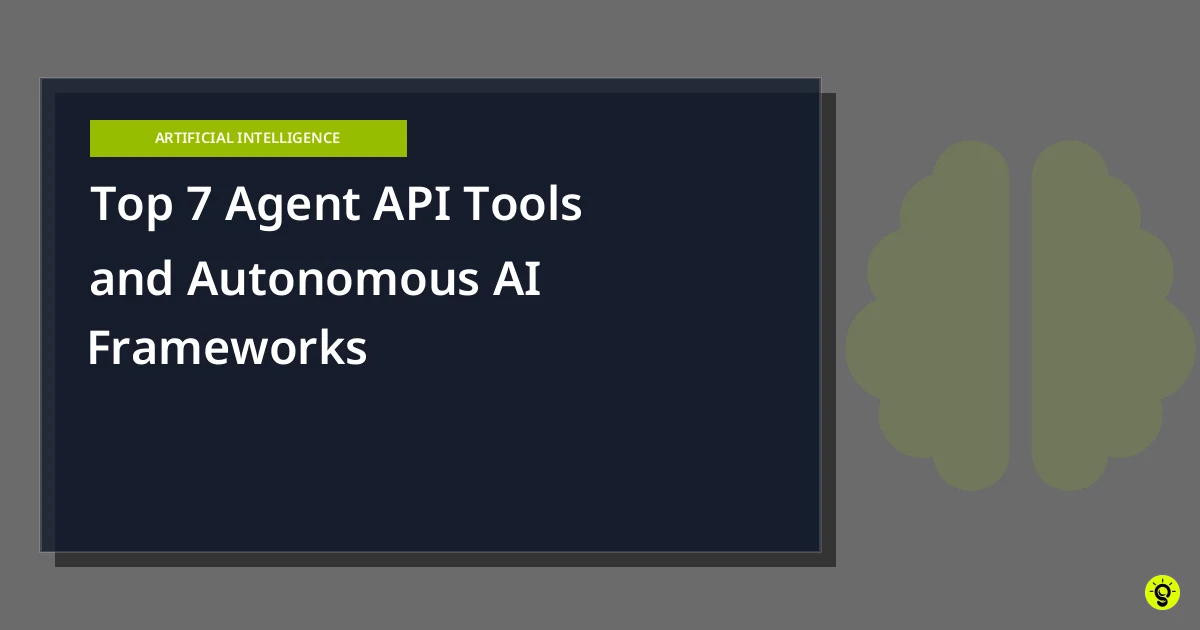 Top 7 Agent API Tools and Autonomous AI Frameworks