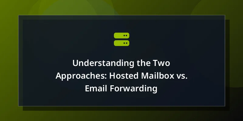 Understanding the Two Approaches: Hosted Mailbox vs. Email Forwarding
