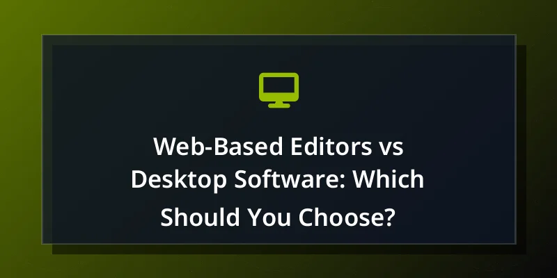 Web-Based Editors vs Desktop Software: Which Should You Choose?