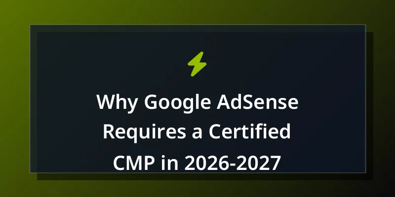 Why Google AdSense Requires a Certified CMP in 2026-2027