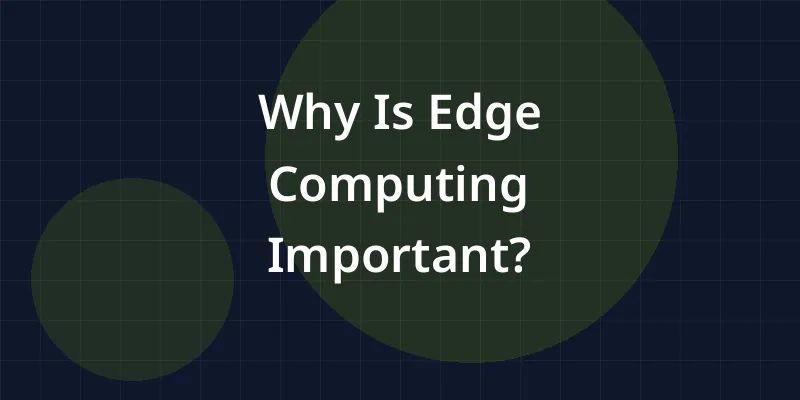 Why Is Edge Computing Important?