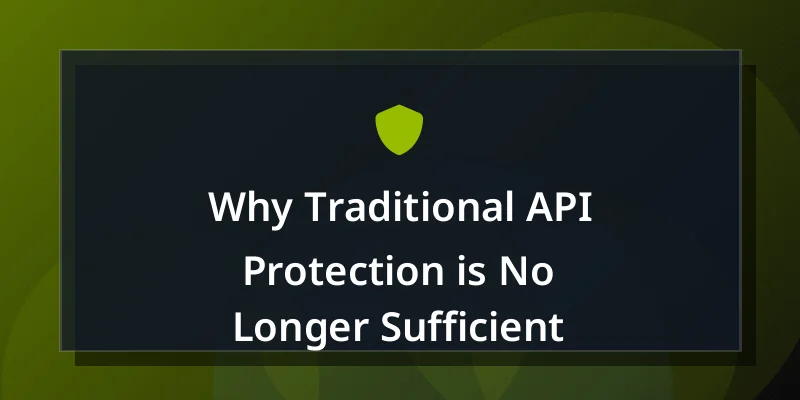 Why Traditional API Protection is No Longer Sufficient